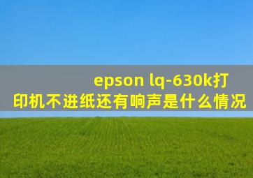 epson lq-630k打印机不进纸还有响声是什么情况